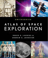 Smithsonian Atlas of Space Exploration - Roger D. Launius, Andrew K. Johnston