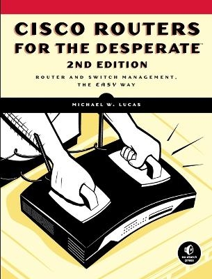 Cisco Routers For The Desperate, 2nd Edition - Michael W. Lucas