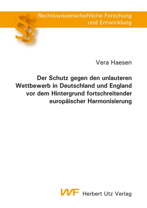 Der Schutz gegen den unlauteren Wettbewerb in Deutschland und England vor dem Hintergrund fortschreitender europäischer Harmonisierung -  Vera Haesen