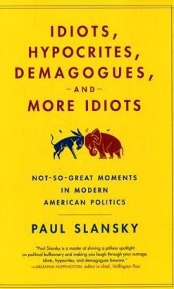 Idiots, Hypocrites, Demagogues, and More Idiots - Paul Slansky