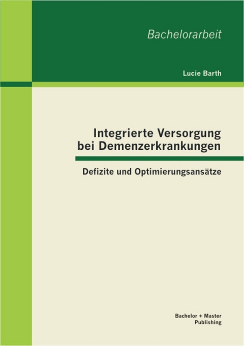 Integrierte Versorgung bei Demenzerkrankungen: Defizite und Optimierungsansätze -  Lucie Barth