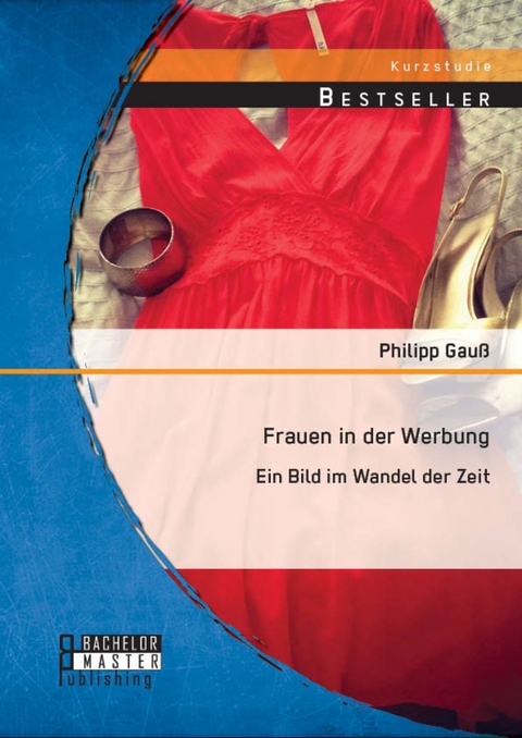 Frauen in der Werbung: Ein Bild im Wandel der Zeit -  Philipp Gauß