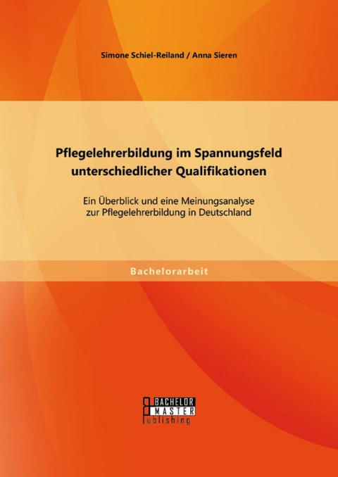 Pflegelehrerbildung im Spannungsfeld unterschiedlicher Qualifikationen: Ein Überblick und eine Meinungsanalyse zur Pflegelehrerbildung in Deutschland -  Anna Sieren,  Simone Schiel-Reiland