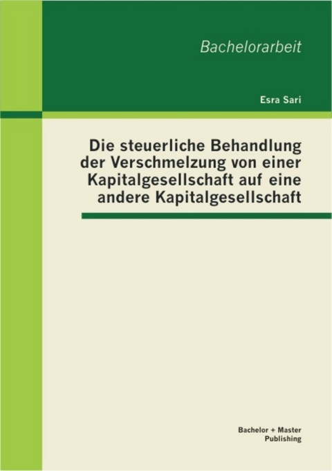 Die steuerliche Behandlung der Verschmelzung von einer Kapitalgesellschaft auf eine andere Kapitalgesellschaft -  Esra Sari