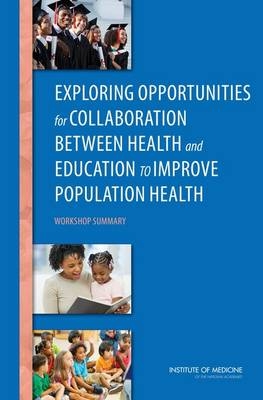 Exploring Opportunities for Collaboration Between Health and Education to Improve Population Health -  Institute of Medicine,  Board on Population Health and Public Health Practice,  Roundtable on Population Health Improvement