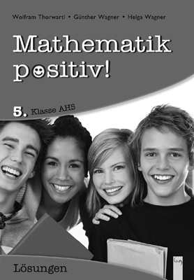 Mathematik positiv! 5. Klasse AHS, Lösungen - Wolfram Thorwartl, Günther Wagner, Helga Wagner