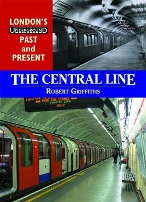 London's Underground Past and Present: The Central Line - Rob Griffiths