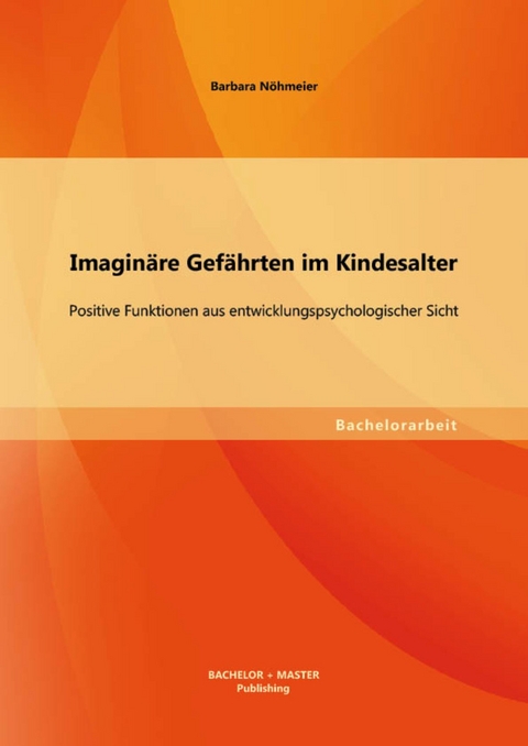 Imaginäre Gefährten im Kindesalter: Positive Funktionen aus entwicklungspsychologischer Sicht -  Barbara Nöhmeier