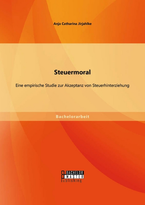 Steuermoral: Eine empirische Studie zur Akzeptanz von Steuerhinterziehung -  Anja Catharina Jirjahlke