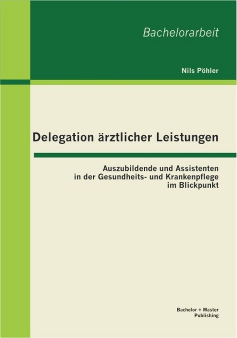 Delegation ärztlicher Leistungen: Auszubildende und Assistenten in der Gesundheits- und Krankenpflege im Blickpunkt -  Nils Pöhler