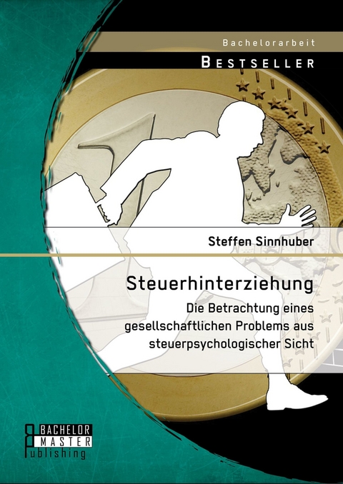 Steuerhinterziehung - Die Betrachtung eines gesellschaftlichen Problems aus steuerpsychologischer Sicht -  Steffen Sinnhuber