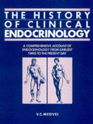 The History of Clinical Endocrinology: A Comprehensive Account of Endocrinology from Earliest Times to the Present Day - V.C. Medvei