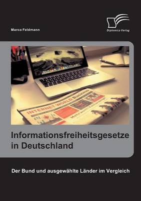 Informationsfreiheitsgesetze in Deutschland: Der Bund und ausgewählte Länder im Vergleich - Marco Feldmann