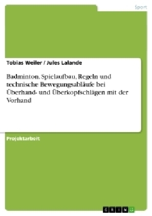 Badminton. Spielaufbau, Regeln und technische BewegungsablÃ¤ufe bei Ãberhand- und ÃberkopfschlÃ¤gen mit der Vorhand - Tobias Weiler, Jules Lalande