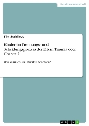 Kinder im Trennungs- und Scheidungsprozess der Eltern. Trauma oder Chance ? - Tim Stahlhut