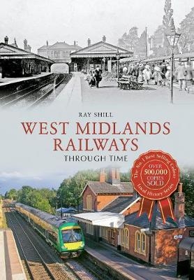 West Midlands Railways Through Time - Ray Shill