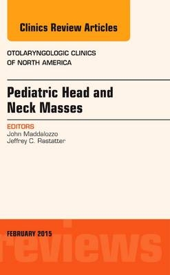 Pediatric Head and Neck Masses, An Issue of Otolaryngologic Clinics of North America - John Maddalozzo