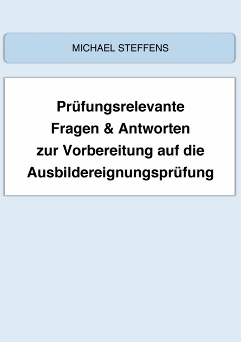 Prüfungsrelevante Fragen & Antworten zur Vorbereitung auf die Ausbildereignungsprüfung - Michael Steffens