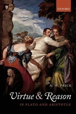 Virtue and Reason in Plato and Aristotle - A.W. Price