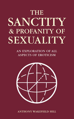 The Sanctity and Profanity of Sexuality - Anthony Wakefield Hill