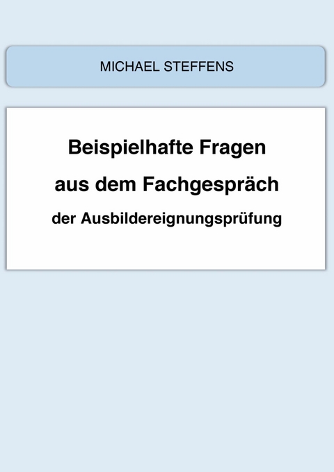 Beispielhafte Fragen aus dem Fachgespräch der Ausbildereignungsprüfung - Michael Steffens