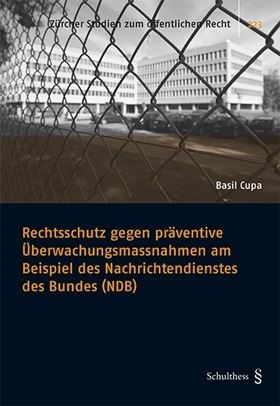 Rechtsschutz gegen präventive Überwachungsmassnahmen am Beispiel des Nachrichtendienstes des Bundes (NDB) - Basil Cupa