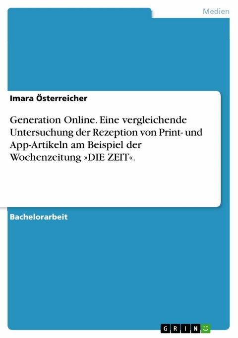 Generation Online. Eine vergleichende Untersuchung der Rezeption von Print- und App-Artikeln am Beispiel der Wochenzeitung »DIE ZEIT«. - Imara Österreicher