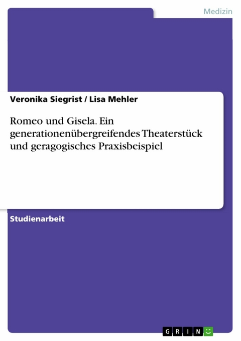 Romeo und Gisela. Ein generationenübergreifendes Theaterstück und geragogisches Praxisbeispiel -  Veronika Siegrist,  Lisa Mehler