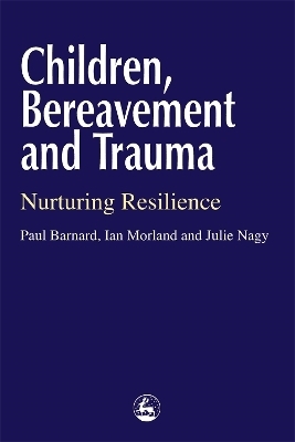 Children, Bereavement and Trauma - Ian Morland, Julie Nagy, Paul Barnard