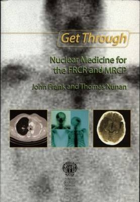 Get Through Nuclear Medicine for the FRCR and MRCP - John Frank, Tom Nunan