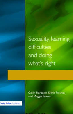 Sexuality, Learning Difficulties and Doing What's Right - Gavin Fairbairn, Denis Rowley, Maggie Bowen