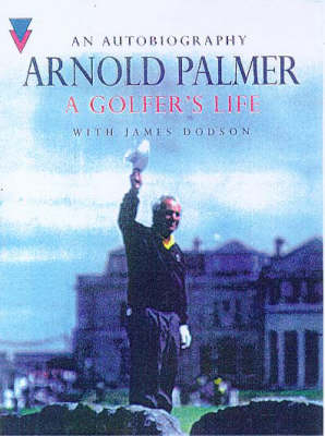 A Golfer's Life - Arnold Palmer, James Dodson