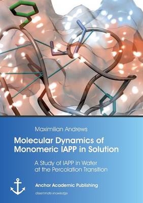 Molecular Dynamics of Monomeric IAPP in Solution: A Study of IAPP in Water at the Percolation Transition - Maximilian Andrews