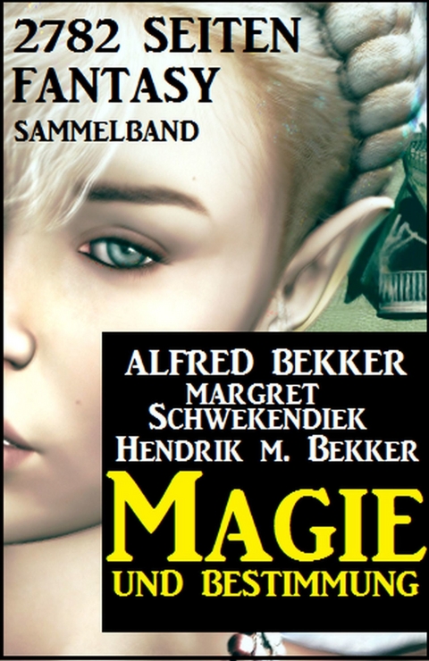 Magie und Bestimmung: 2782 Seiten Fantasy Sammelband -  Alfred Bekker,  Margret Schwekendiek,  Hendrik M. Bekker