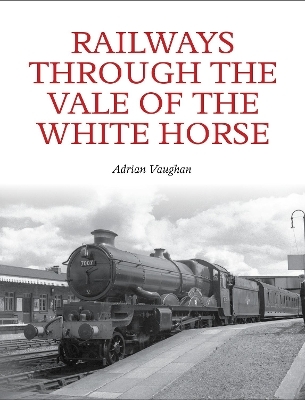 Railways Through the Vale of the White Horse - Adrian Vaughan