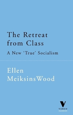 The Retreat from Class - Ellen Meiksins Wood