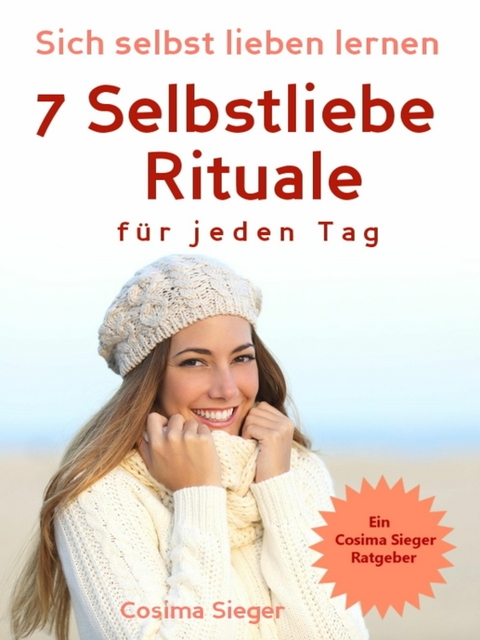 Selbstliebe: Sich selbst lieben lernen - 7 Selbstliebe Rituale für jeden Tag - Cosima Sieger