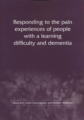 Responding to the Pain Experiences of People with a Learning Difficulty and Dementia - Diane Kerr, Colm Cunningham, Heather Wilkinson