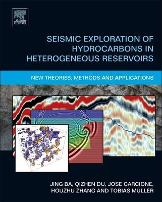 Seismic Exploration of Hydrocarbons in Heterogeneous Reservoirs - Jing Ba, José M. Carcione, Qizhen Du, Haibo Zhao, Tobias Muller