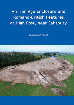 An Iron Age enclosure and Romano-British features at High Post, near Salisbury - Andrew B. Powell