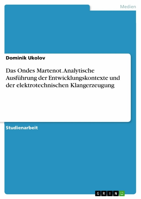 Das Ondes Martenot. Analytische Ausführung der Entwicklungskontexte und der elektrotechnischen Klangerzeugung - Dominik Ukolov