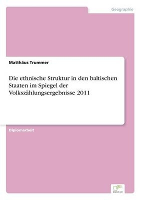 Die ethnische Struktur in den baltischen Staaten im Spiegel der VolkszÃ¤hlungsergebnisse 2011 - MatthÃ¤us Trummer