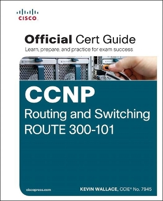 CCNP Routing and Switching ROUTE 300-101 Official Cert Guide - Kevin Wallace