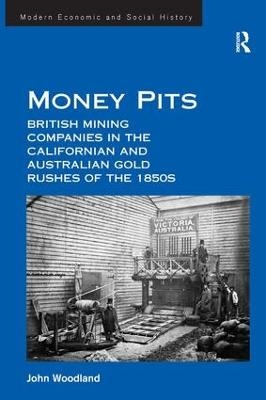 Money Pits: British Mining Companies in the Californian and Australian Gold Rushes of the 1850s - John Woodland