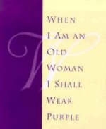 When I am an Old Woman I Shall Wear Purple - Sandra Martz