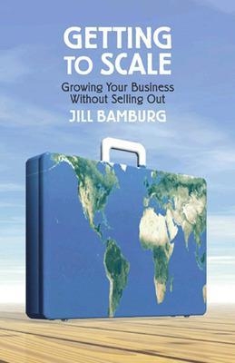 Getting to Scale: Growing Your Business Without Selling Out - Jill Bamburg