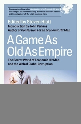 A Game As Old As Empire: The Secret World of Economic Hit Men and the Web of Global Corruption - Steven Hiatt