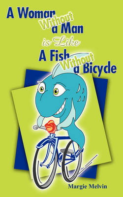 A Woman Without a Man is Like a Fish Without a Bicycle - Margie Melvin