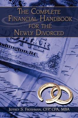 The Complete Financial Handbook for the Newly Divorced - CFP CPA MBA Jeffrey S. Froshman