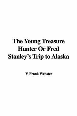 The Young Treasure Hunter or Fred Stanley's Trip to Alaska - V Frank Webster